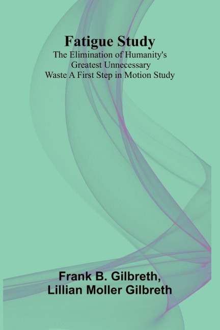 Fatigue Study: The Elimination of Humanitys Greatest Unnecessary Waste A First Step in Motion Study