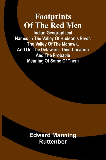 Footprints of the Red Men; Indian geographical names in the valley of Hudson's river, the valley of the Mohawk, and on the Delaware: their location and the probable meaning of some of them.