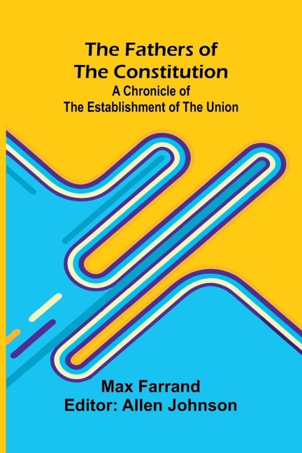The Fathers of the Constitution: A Chronicle of the Establishment of the Union