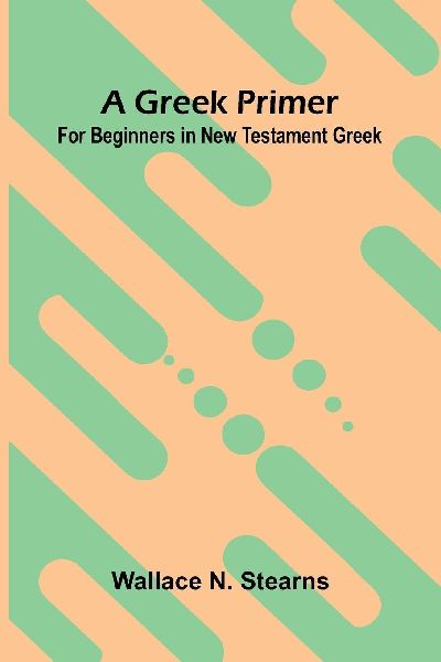 A Greek Primer: For Beginners In New Testament Greek