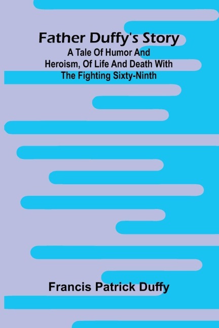 Father Duffys story: a tale of humor and heroism, of life and death with the Fighting Sixty-ninth