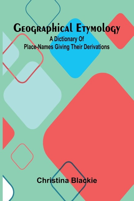 Geographical Etymology: A dictionary of place-names giving their derivations