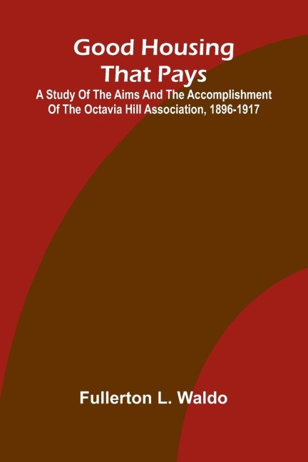 Good Housing that Pays; A study of the aims and the accomplishment of the Octavia Hill Association, 1896-1917