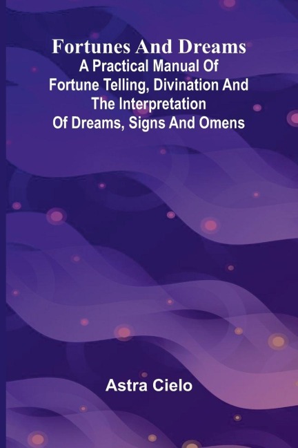 Fortunes and Dreams; A practical manual of fortune telling, divination and the interpretation of dreams, signs and omens