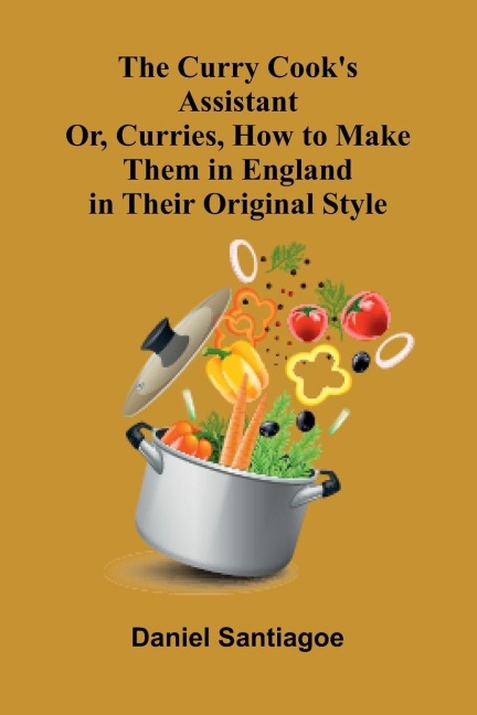 The Curry Cooks Assistant; Or, Curries, How to Make Them in England in Their Original Style
