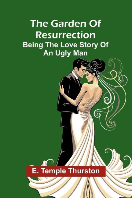 The Garden of Resurrection: being the love story of an ugly man