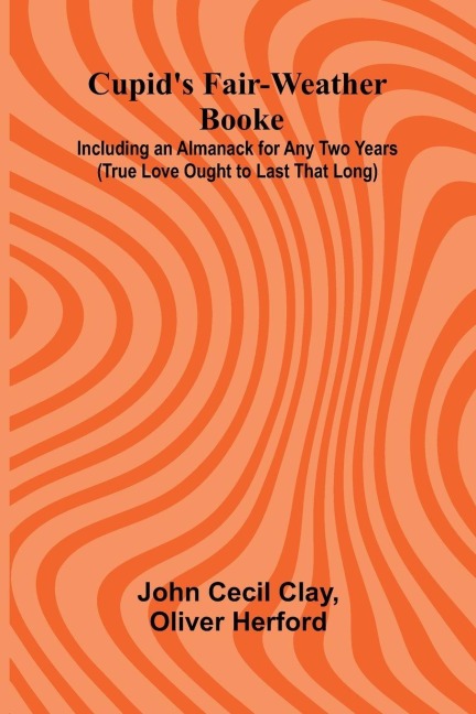 Cupids Fair-Weather Booke; Including an Almanack for Any Two Years (True Love Ought to Last That Long)