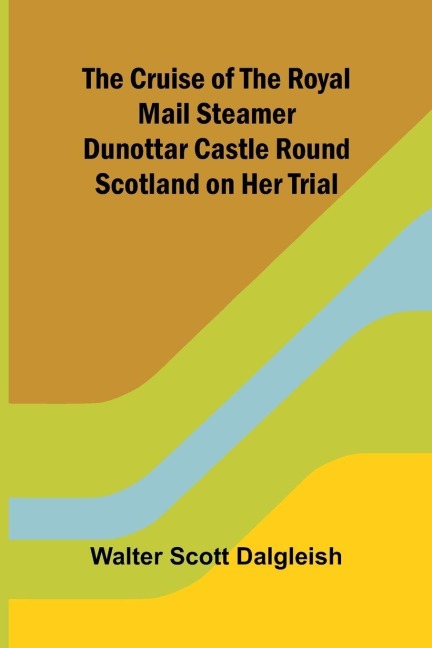 The Cruise of the Royal Mail Steamer Dunottar Castle Round Scotland on Her Trial