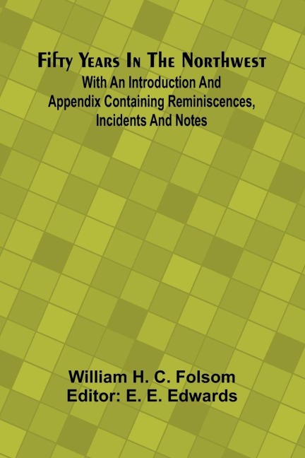 Fifty Years In The Northwest; With An Introduction And Appendix Containing Reminiscences, Incidents And Notes