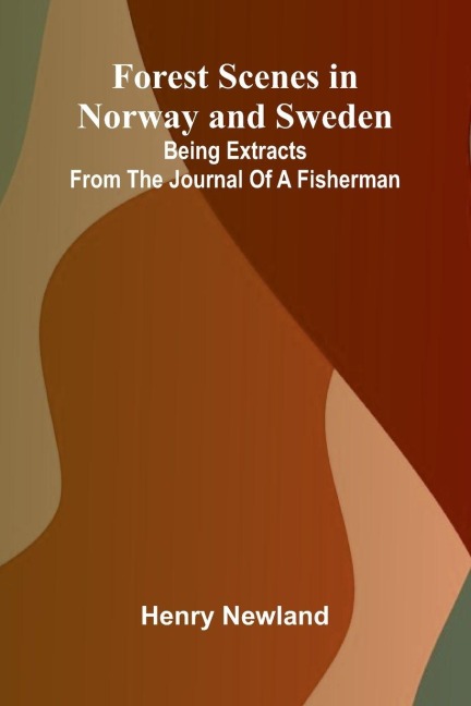 Forest Scenes in Norway and Sweden: Being Extracts from the Journal of a Fisherman