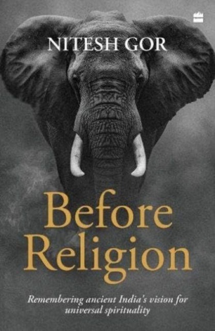Before Religion: Remembering Ancient Indias Vision for Universal Spirituality