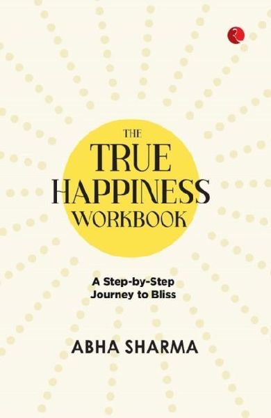 The True Happiness Workbook: A Step By Step Journey To Bliss