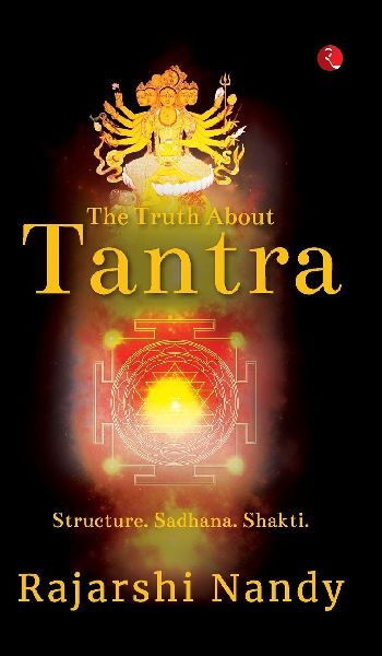 The Truth About Tantra: Structure. Sadhana. Shakti.