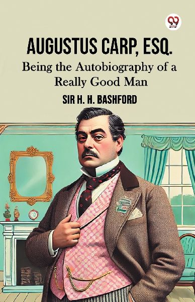 Augustus Carp, Esq. Being the Autobiography of a Really Good Man
