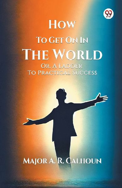 How To Get On In The World Or, A Ladder To Practical Success