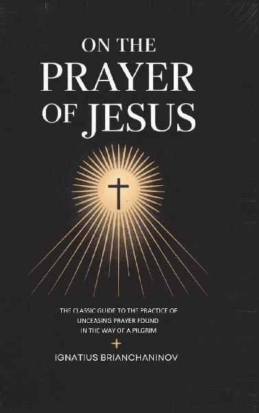 On the Prayer of Jesus: The Classic Guide to the Practice of Unceasing Prayer Found in The Way of a Pilgrim