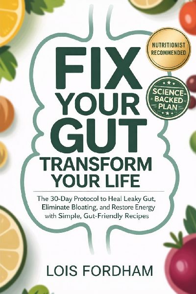 Fix Your Gut Transform Your Life: The 30-Day Protocol to Heal Leaky Gut, Eliminate Bloating, and Restore Energy with Simple, Gut-Friendly Recipes