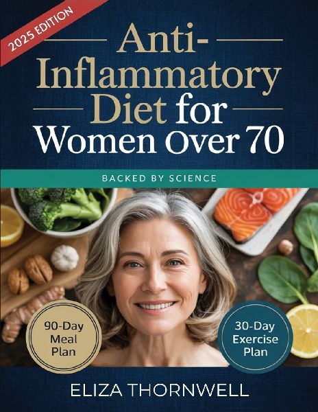 Anti-Inflammatory Diet For Women Over 70: The Complete Meal Plan and Cookbook to Soothe Joint Pain, Boost Energy, and Reclaim Mobility with Easy, Delicious Recipes