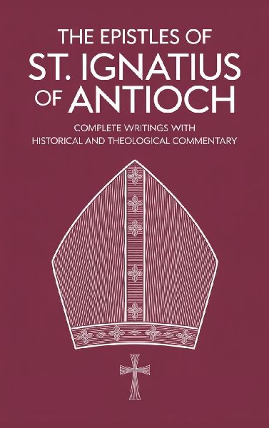 The Epistles of St. Ignatius of Antioch: Complete Writings with Historical and Theological Commentary (Grapevine Press)
