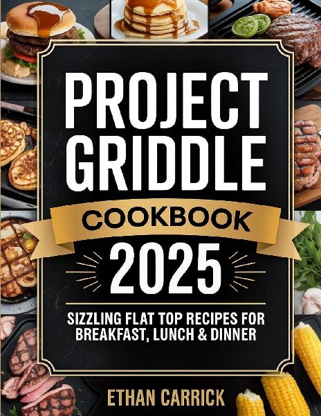 Project Griddle Cookbook: Sizzling Flat Top Recipes for Breakfast, Lunch & Dinner