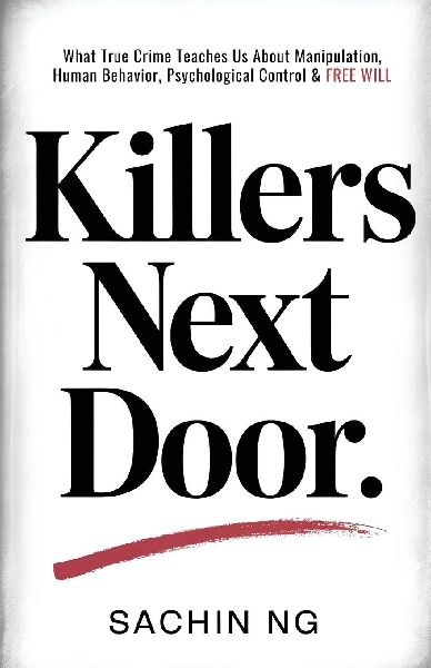 Killers Next Door: What True Crime Teaches Us About Manipulation, Human Behavior, Psychological Control & Free Will (Dark Psychology, Murder & Serial Killers Book 1)