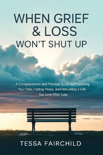 When Grief & Loss Won't Shut Up: A Compassionate and Practical Guide to Processing Your Pain, Finding Peace, and Rebuilding a Life You Love After Loss