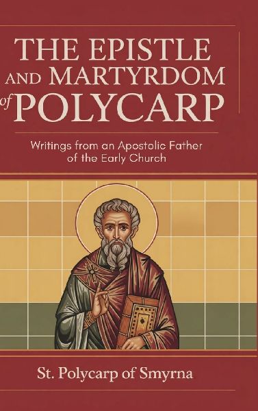 The Epistle and Martyrdom of Polycarp: Writings from an Apostolic Father of the Early Church