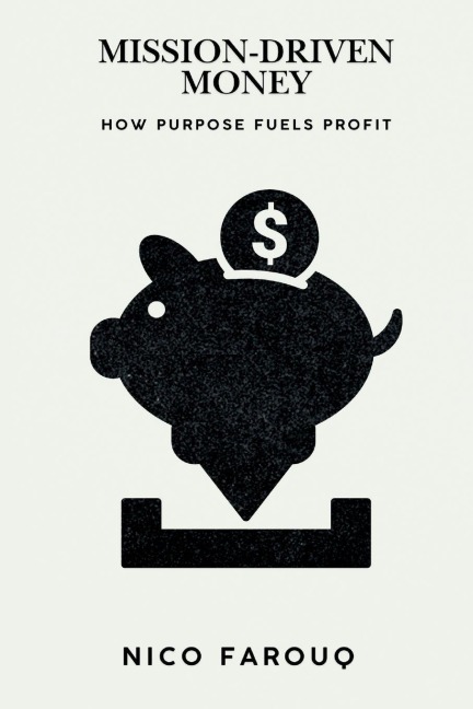 Mission-Driven Money: How Purpose Fuels Profit  (A Bold Guide to Wealth with Impact)