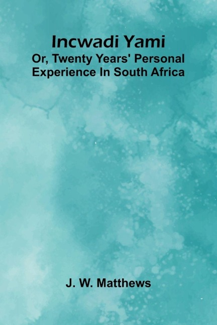 Incwadi Yami; Or, Twenty Years Personal Experience In South Africa