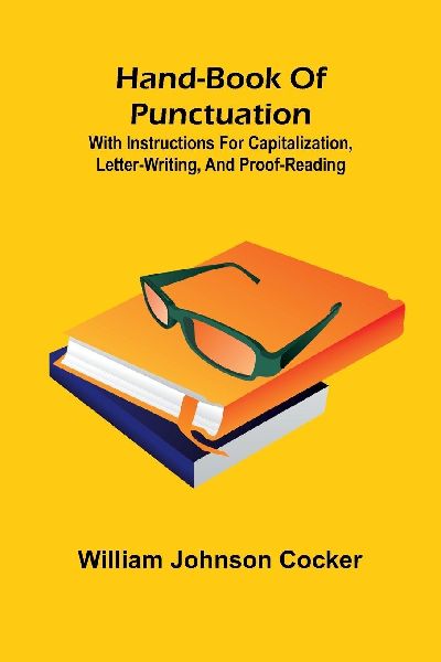 Hand-Book Of Punctuation: With Instructions For Capitalization, Letter-Writing, And Proof-Reading