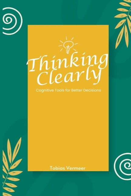 Thinking Clearly: Cognitive Tools for Better Decisions