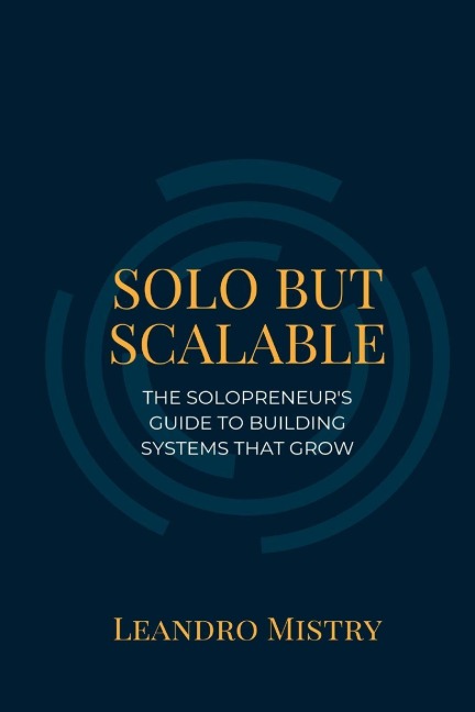 Solo But Scalable: The Solopreneurs Guide to Building Systems That Grow