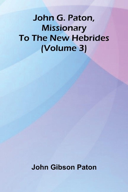 John G. Paton, Missionary To The New Hebrides (Volume 3)