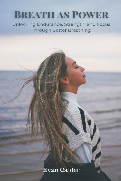 Breath as Power: Unlocking Endurance, Strength, and Focus Through Better Breathing
