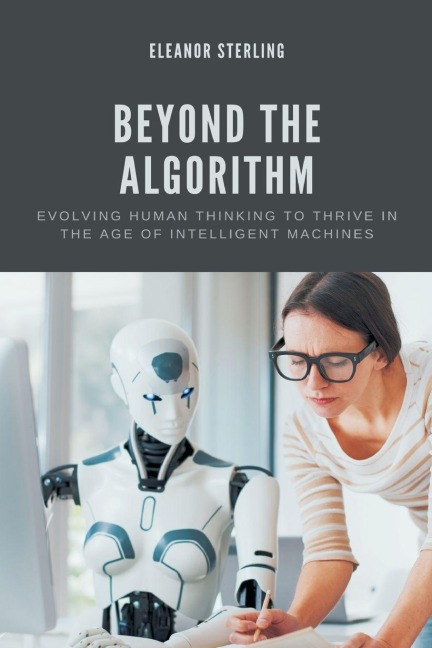 Beyond The Algorithm: Evolving Human Thinking to Thrive in the Age of Intelligent Machines