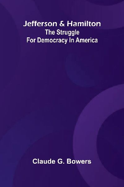 Jefferson And Hamilton: The Struggle For Democracy In America