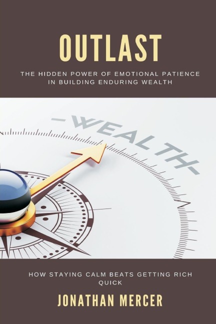Outlast: The Hidden Power of Emotional Patience in Building Enduring Wealth How staying calm beats getting rich quick