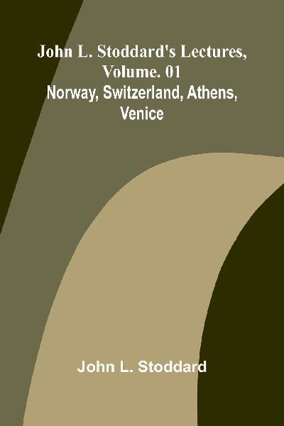 John L. Stoddards Lectures, Vol. 01; Norway, Switzerland, Athens, Venice