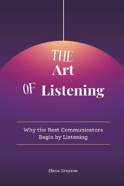 The Art of Listening: Why the Best Communicators Begin by Listening