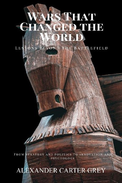 Wars That Changed the World: Lessons Beyond the Battlefield (From strategy and politics to innovation and psychology)