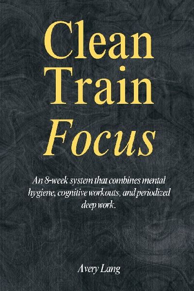 Clean ¿ Train ¿ Focus: An 8¿week system that combines mental hygiene, cognitive workouts, and periodized deep work.