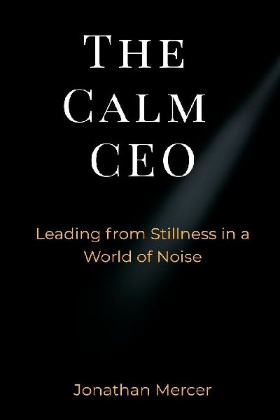 The Calm CEO: Leading from Stillness in a World of Noise