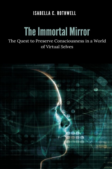 The Immortal Mirror: The Quest to Preserve Consciousness in a World of Virtual Selves