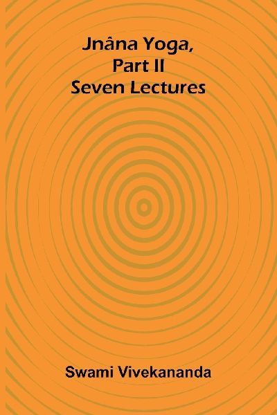 Jnâna Yoga, Part Ii: Seven Lectures