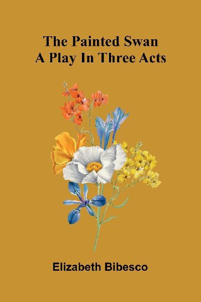 The Painted Swan: A Play In Three Acts