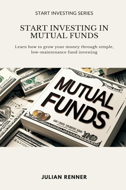 Start Investing in Mutual Funds: Learn how to grow your money through simple, low-maintenance fund investing