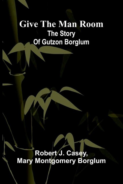 Give The Man Room: The Story Of Gutzon Borglum