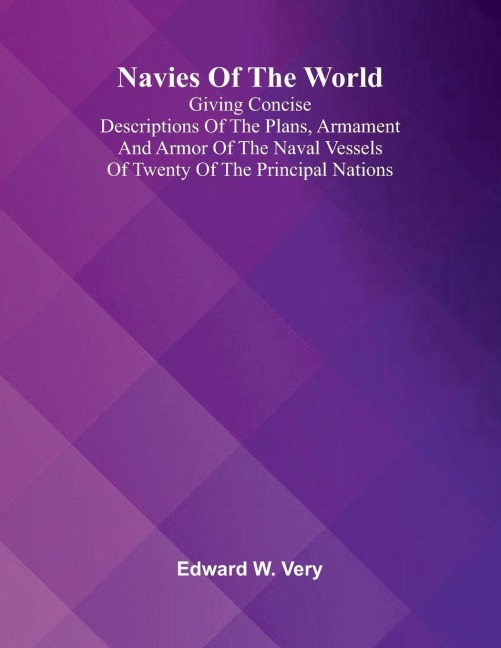 Navies Of The World: Giving Concise Descriptions Of The Plans, Armament And Armor Of The Naval Vessels Of Twenty Of The Principal Nations.