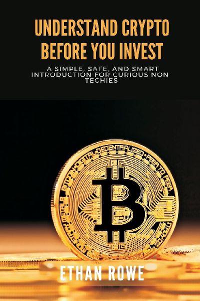 Understand Crypto Before You Invest: A Simple, Safe, and Smart Introduction for Curious Non-Techies