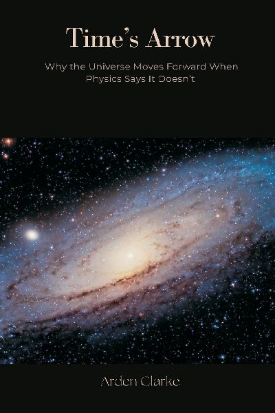 Times Arrow: Why the Universe Moves Forward When Physics Says It Doesnt